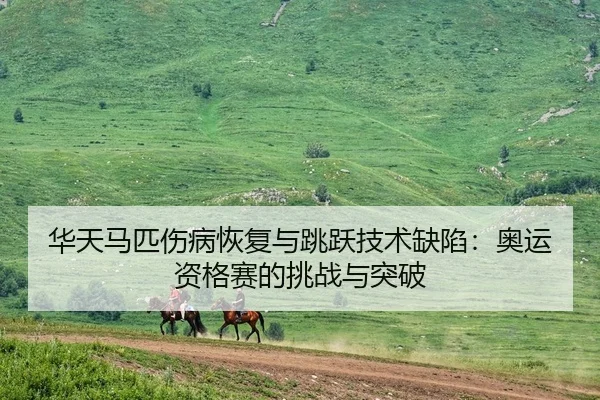 华天马匹伤病恢复与跳跃技术缺陷：奥运资格赛的挑战与突破