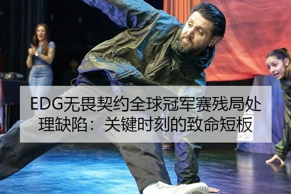 EDG无畏契约全球冠军赛残局处理缺陷：关键时刻的致命短板