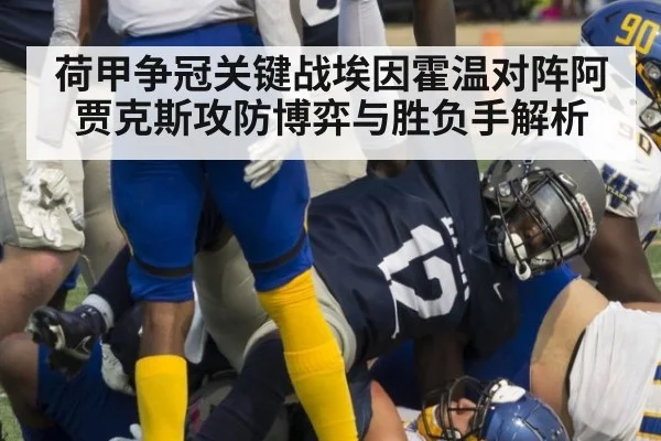 荷甲争冠关键战埃因霍温对阵阿贾克斯攻防博弈与胜负手解析