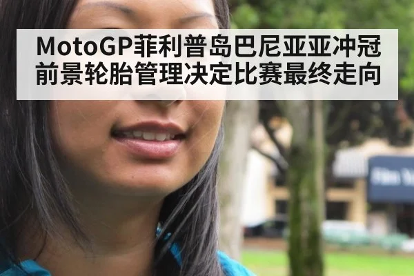 MotoGP菲利普岛巴尼亚亚冲冠前景轮胎管理决定比赛最终走向